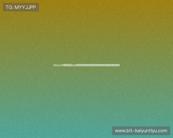 kaiyun中国官方网站app：世界杯期间最权威的赛事报道与专家解读，满足足球迷的所有需求