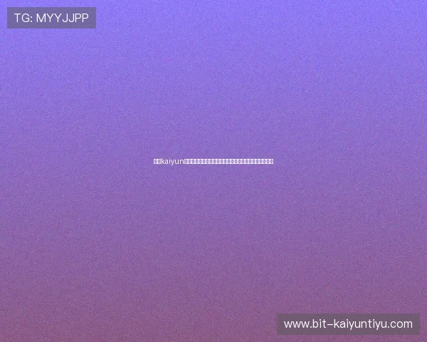 开云kaiyun官方在线登录安全验证机制解析提升账号安全的实用技巧