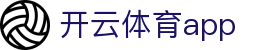 开云体育app|开元 体育_开云数字站官网入口网站登录旗舰厅登录线路欢迎您